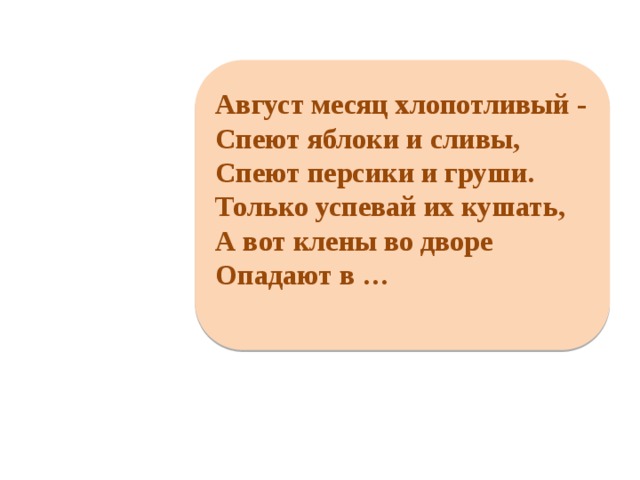   Август месяц хлопотливый - Спеют яблоки и сливы, Спеют персики и груши. Только успевай их кушать, А вот клены во дворе Опадают в …    