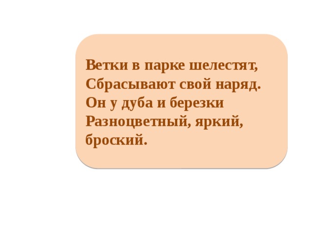 Ветки в парке шелестят, Сбрасывают свой наряд. Он у дуба и березки Разноцветный, яркий, броский. 