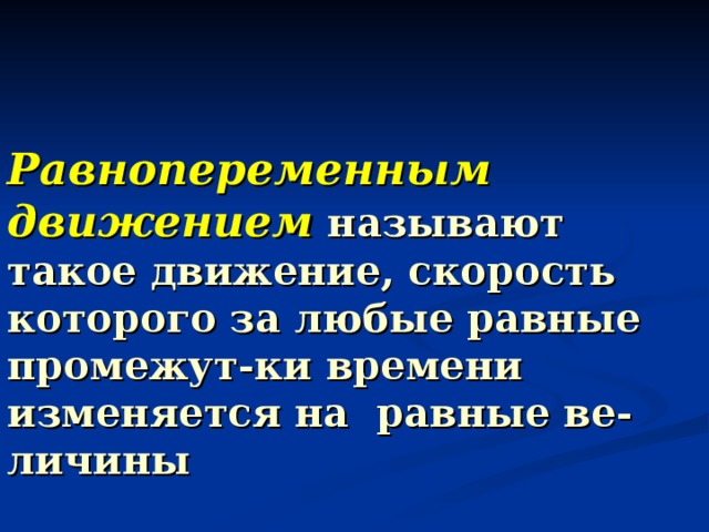 Равнопеременным движением  называют такое движение, скорость  которого за любые равные промежут - ки времени изменяется на  равные ве-личины 