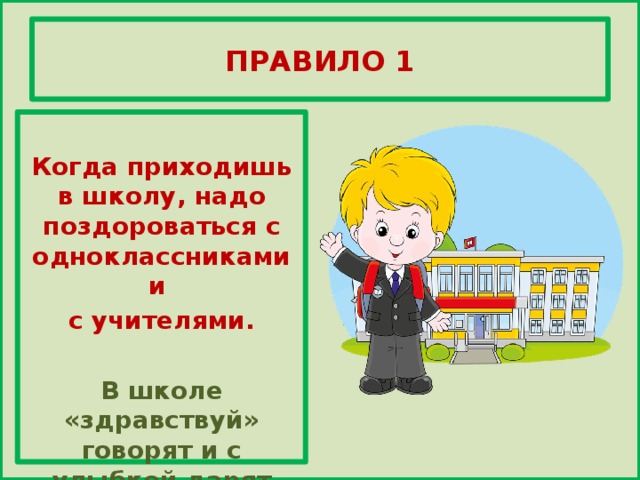 ПРАВИЛО 1  Когда приходишь в школу, надо поздороваться с одноклассниками и с учителями.  В школе «здравствуй» говорят и с улыбкой дарят взгляд.  