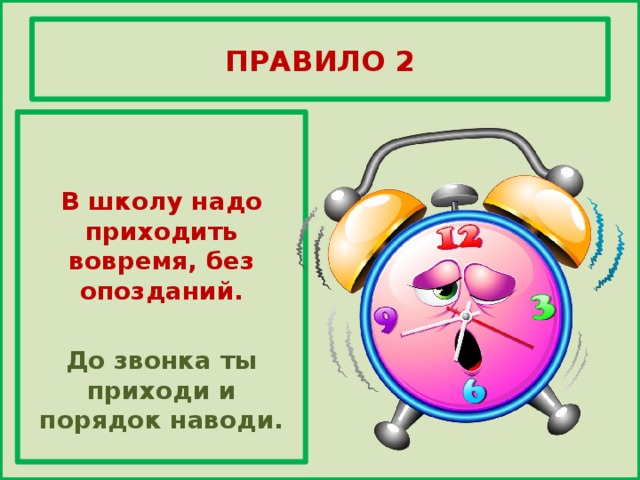 ПРАВИЛО 2   В школу надо приходить вовремя, без опозданий.  До звонка ты приходи и порядок наводи.  