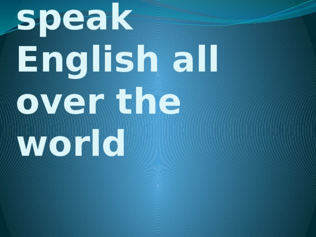 People speak English all over the world 