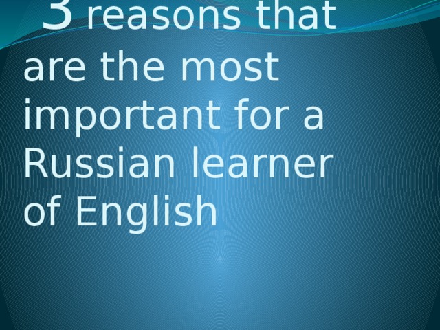  3  reasons that are the most important for a Russian learner of English 