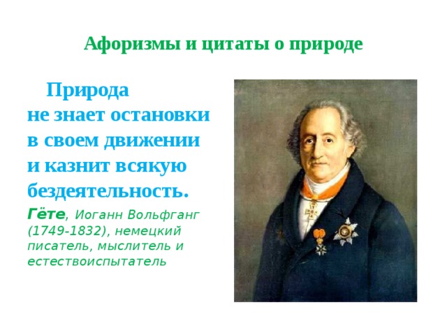 Афоризмы и цитаты о природе  Природа  не знает остановки  в своем движении и казнит всякую бездеятельность. Гёте , Иоганн Вольфганг  (1749-1832), немецкий писатель, мыслитель и естествоиспытатель 