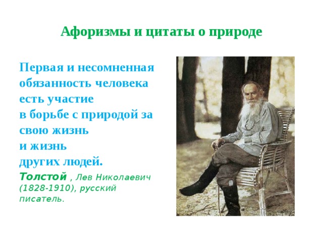 Афоризмы и цитаты о природе Первая и несомненная обязанность человека  есть участие  в борьбе с природой за свою жизнь  и жизнь  других людей. Толстой  , Лев Николаевич (1828-1910), русский писатель. 