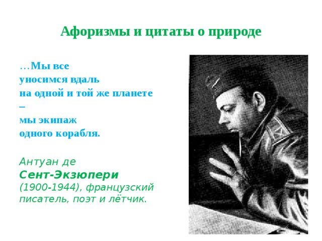 Афоризмы и цитаты о природе … Мы все  уносимся вдаль  на одной и той же планете –  мы экипаж  одного корабля.  Антуан де  Сент-Экзюпери  (1900-1944), французский писатель, поэт и лётчик. 