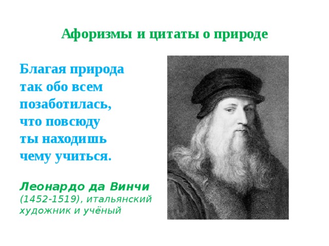 Афоризмы  и цитаты о природе Благая природа  так обо всем позаботилась,  что повсюду  ты находишь  чему учиться .  Леонардо да Винчи  (1452-1519), итальянский художник и учёный 