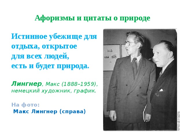 Афоризмы и цитаты о природе Истинное убежище для отдыха, открытое  для всех людей,  есть и будет природа.   Лингнер , Макс (1888–1959), немецкий художник, график.   На фото:  Макс Лингнер (справа) 