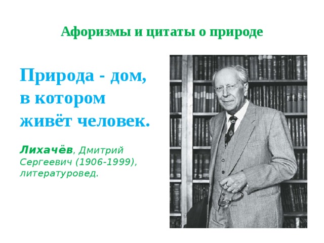 Афоризмы и цитаты о природе Природа - дом,  в котором живёт человек.     Лихачёв , Дмитрий Сергеевич (1906-1999), литературовед. 