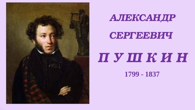 АЛЕКСАНДР СЕРГЕЕВИЧ  П У Ш К И Н 1799 - 1837 