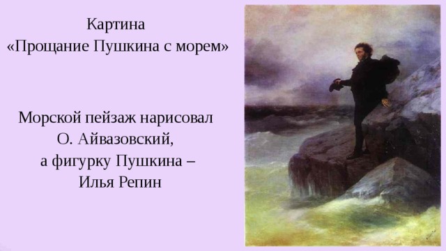 Картина  «Прощание Пушкина с морем»  Морской пейзаж нарисовал  О. Айвазовский,  а фигурку Пушкина –  Илья Репин 