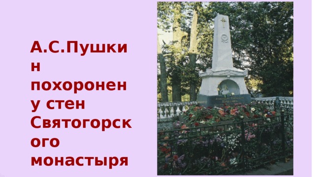 А.С.Пушкин похоронен  у стен  Святогорского монастыря 