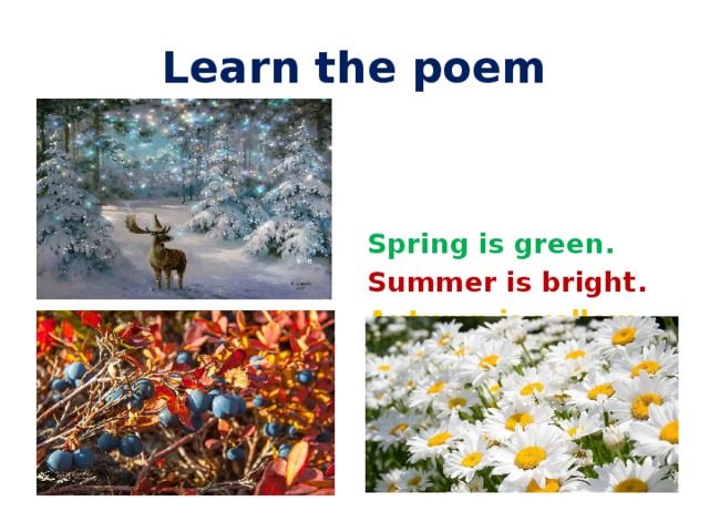 Learn the poem Spring is green. Summer is bright. Autumn is yellow. Winter is white. 