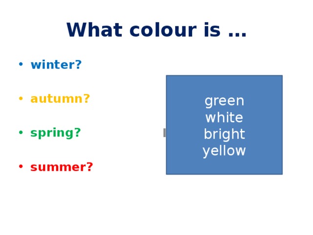 What colour is … winter? It’s ...  autumn?  spring?  summer? green white bright yellow 