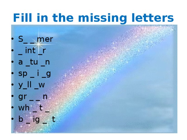 Fill in the missing letters S_ _ mer _ int _r a _tu _n sp _ i _g y_ll _w gr _ _ n wh _ t _ b _ ig _ t 