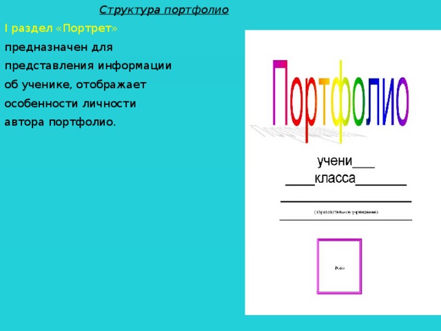  Структура портфолио I раздел «Портрет» предназначен для представления информации об ученике, отображает особенности личности автора портфолио. 