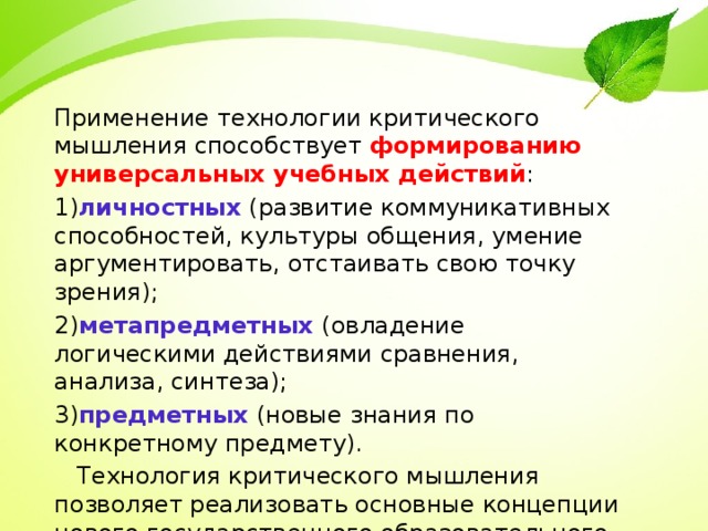 Применение технологии критического мышления способствует формированию универсальных учебных действий : 1) личностных (развитие коммуникативных способностей, культуры общения, умение аргументировать, отстаивать свою точку зрения); 2) метапредметных  (овладение логическими действиями сравнения, анализа, синтеза); 3) предметных (новые знания по конкретному предмету).  Технология критического мышления позволяет реализовать основные концепции нового государственного образовательного стандарта. 36 
