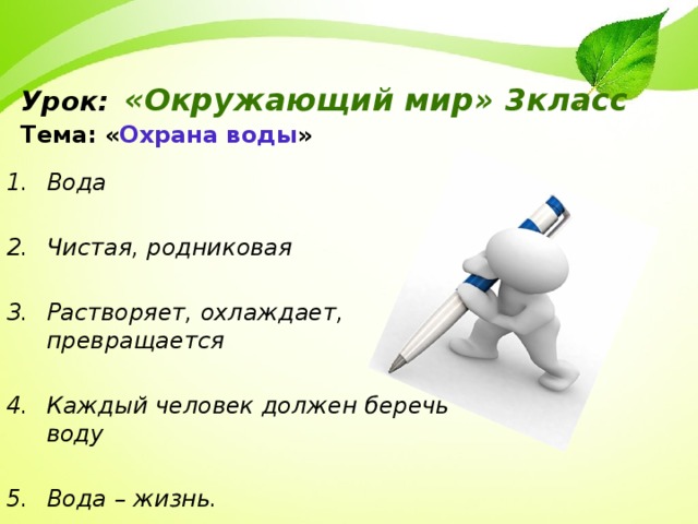 Урок:  «Окружающий мир» 3класс  Тема: « Охрана воды » Вода  Чистая, родниковая  Растворяет, охлаждает, превращается  Каждый человек должен беречь воду  Вода – жизнь. 