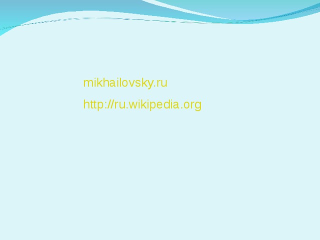 mikhailovsky.ru http://ru.wikipedia.org 