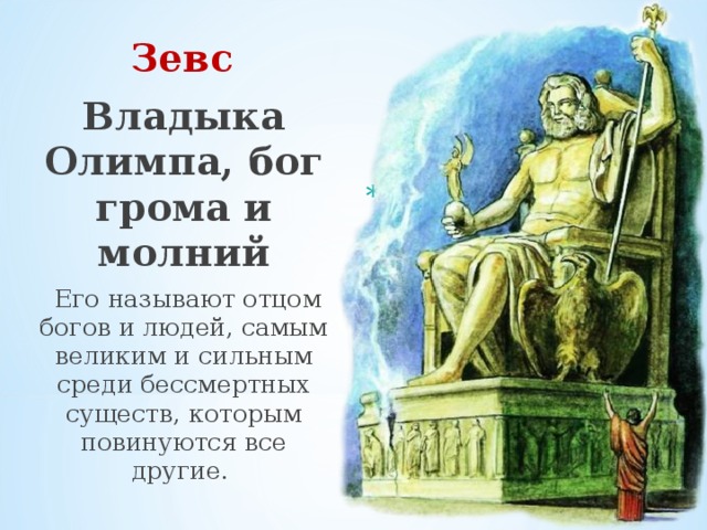  Зевс Владыка Олимпа, бог грома и молний  Его называют отцом богов и людей, самым великим и сильным среди бессмертных существ, которым повинуются все другие.   Зевс — главный бог, властитель неба, громовержец, олицетворял силу и власть 