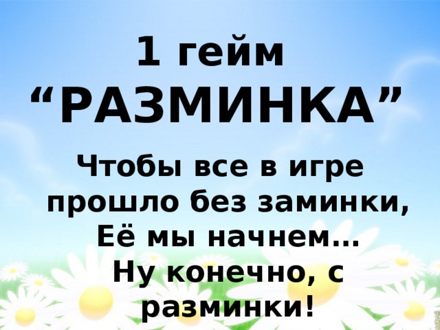 1 гейм  “РАЗМИНКА”   Чтобы все в игре прошло без заминки,  Её мы начнем…  Ну конечно, с разминки!  
