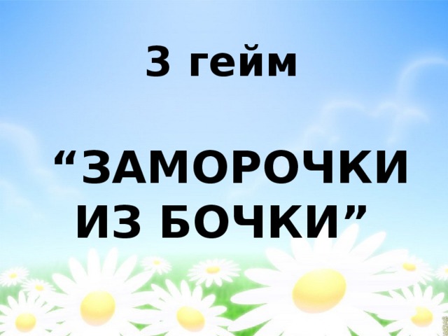 3 гейм    “ЗАМОРОЧКИ ИЗ БОЧКИ”   