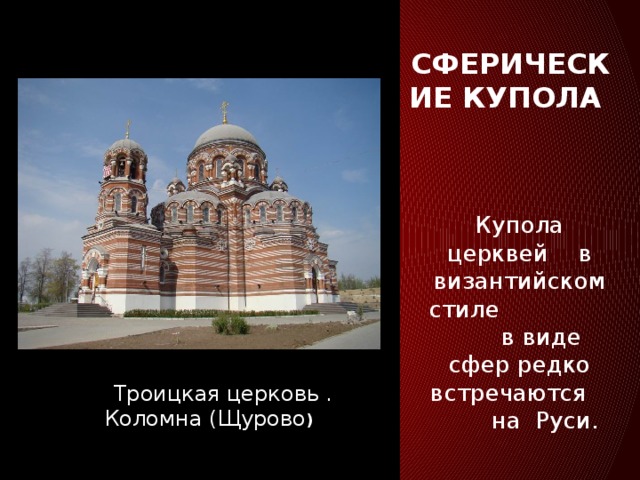 Сферические купола Купола церквей в византийском стиле в виде сфер редко встречаются на Руси.       Троицкая церковь . Коломна (Щурово )