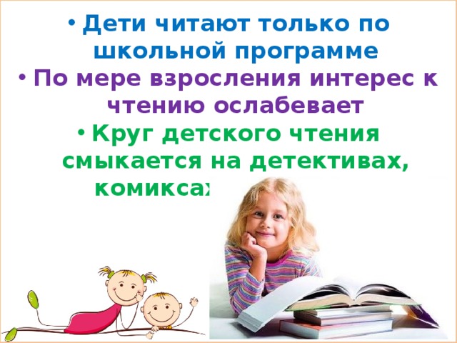 Дети читают только по школьной программе По мере взросления интерес к чтению ослабевает Круг детского чтения смыкается на детективах, комиксах, триллерах