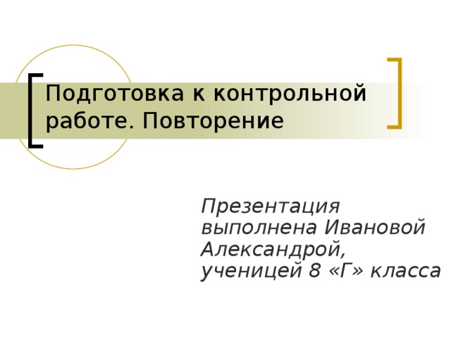 Подготовка к контрольной работе. Повторение Презентация выполнена Ивановой Александрой, ученицей 8 «Г» класса 
