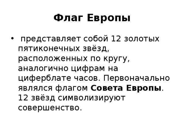 Флаг Европы   представляет собой 12 золотых пятиконечных звёзд, расположенных по кругу, аналогично цифрам на циферблате часов. Первоначально являлся флагом  Совета Европы . 12 звёзд символизируют совершенство.  