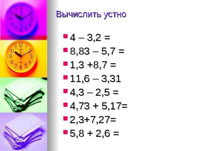 Вычислить устно 4 – 3,2 = 8 ,83 – 5,7 = 1,3 + 8 ,7 = 11,6 – 3 ,31 4 ,3 – 2,5 = 4 ,73 + 5 ,17= 2,3+7,27= 5 ,8 + 2,6 =   