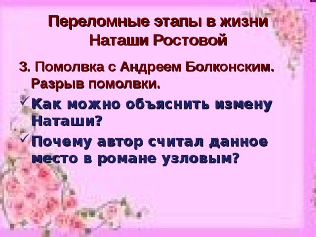 Переломные этапы в жизни Наташи Ростовой 3. Помолвка с Андреем Болконским. Разрыв помолвки. Как можно объяснить измену Наташи? Почему автор считал данное место в романе узловым?  