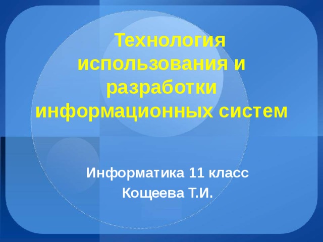  Технология использования и разработки информационных систем Информатика 11 класс Кощеева Т.И. 