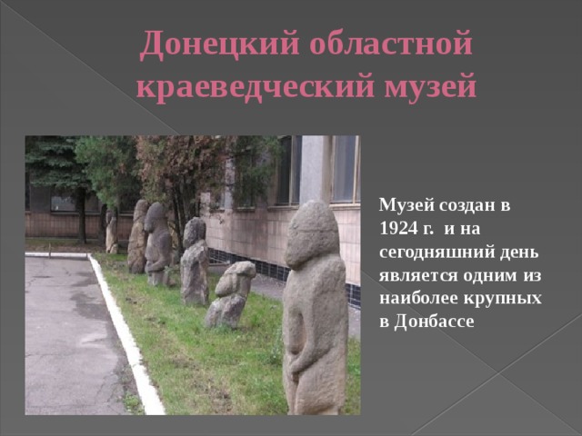 Донецкий областной краеведческий музей Музей создан в 1924 г. и на сегодняшний день является одним из наиболее крупных в Донбассе