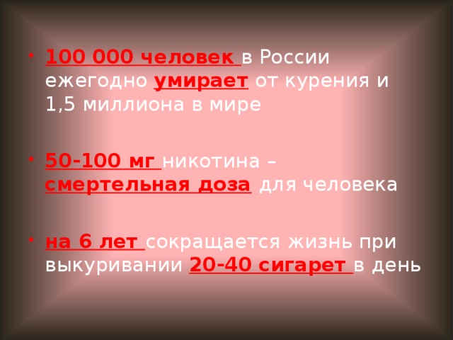 100 000 человек в России ежегодно умирает от курения и 1,5 миллиона в мире 50-100 мг никотина – смертельная доза  для человека на 6 лет сокращается жизнь при выкуривании 20-40 сигарет