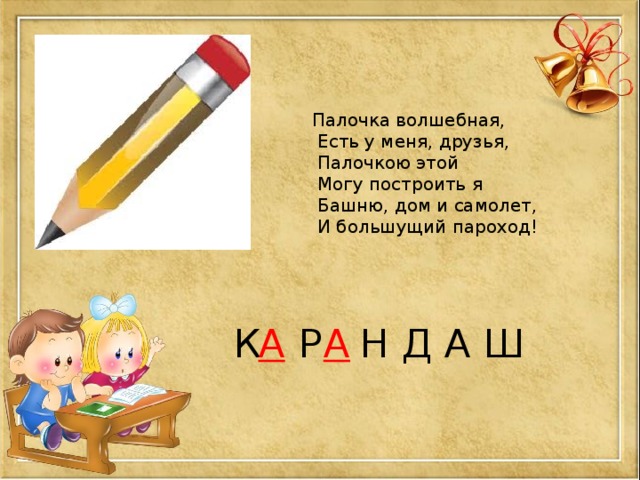 Палочка волшебная,  Есть у меня, друзья,  Палочкою этой  Могу построить я  Башню, дом и самолет,  И большущий пароход! К Р  Н Д А Ш А А 