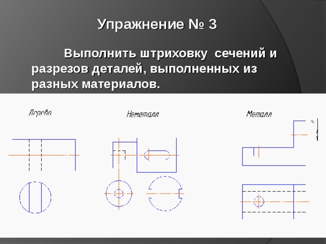 Упражнение № 3  Выполнить штриховку сечений и разрезов деталей, выполненных из разных материалов. 