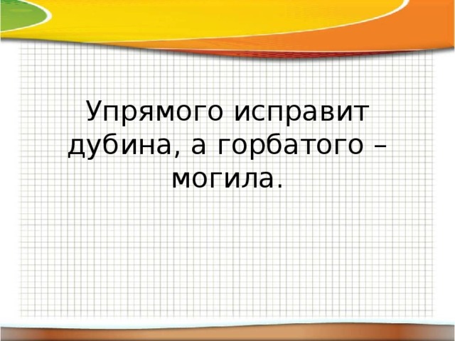 Пословица горбатого могила