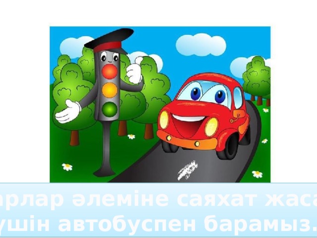 Шарлар әлеміне саяхат жасау үшін автобуспен барамыз. 