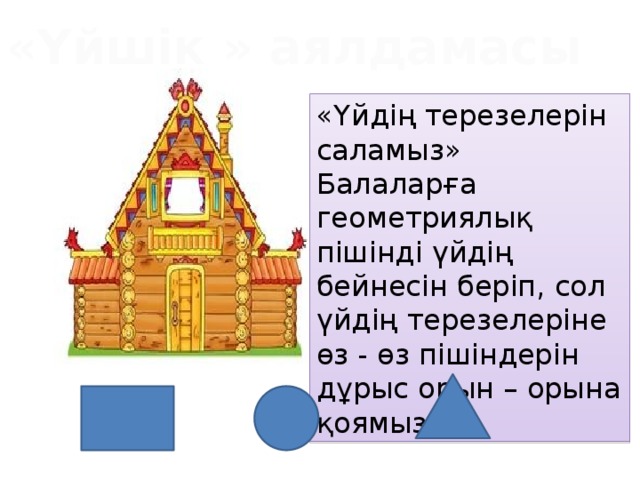 «Үйшік » аялдамасы «Үйдің терезелерін саламыз» Балаларға геометриялық пішінді үйдің бейнесін беріп, сол үйдің терезелеріне өз - өз пішіндерін дұрыс орын – орына қоямыз. 