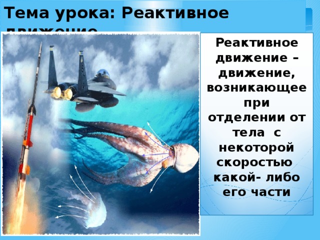 Тема урока: Реактивное движение Реактивное движение – движение, возникающее при отделении от тела с некоторой скоростью какой- либо его части  