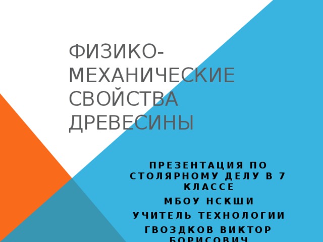 Физико-механические свойства древесины Презентация по столярному делу в 7 классе МБОУ НСКШИ Учитель технологии Гвоздков Виктор Борисович 