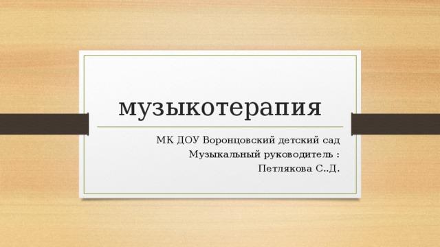 музыкотерапия МК ДОУ Воронцовский детский сад Музыкальный руководитель : Петлякова С..Д. 
