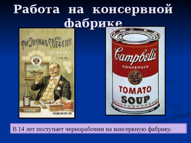 Работа на консервной фабрике В 14 лет поступает чернорабочим на консервную фабрику. 