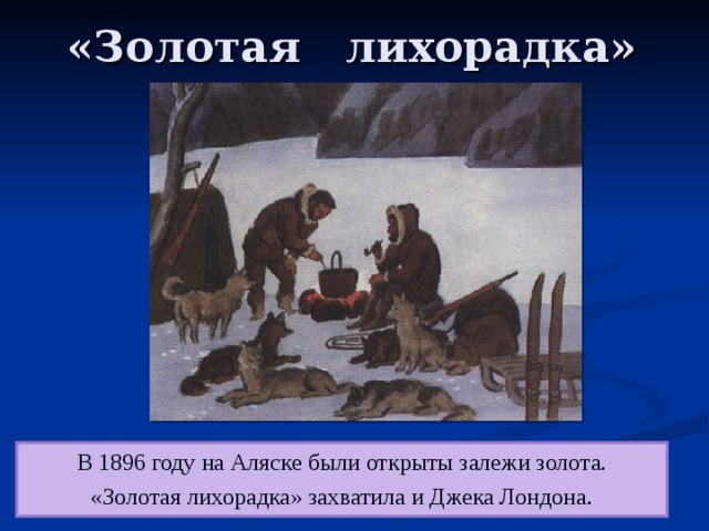 «Золотая лихорадка» В 1896 году на Аляске были открыты залежи золота. «Золотая лихорадка» захватила и Джека Лондона. 