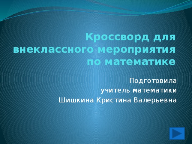 Кроссворд для внеклассного мероприятия по математике Подготовила учитель математики Шишкина Кристина Валерьевна 