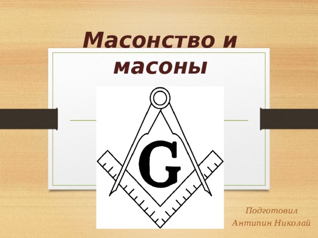 Масонство и масоны Подготовил Антипин Николай 