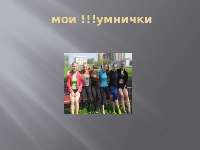  мои !!!умнички 