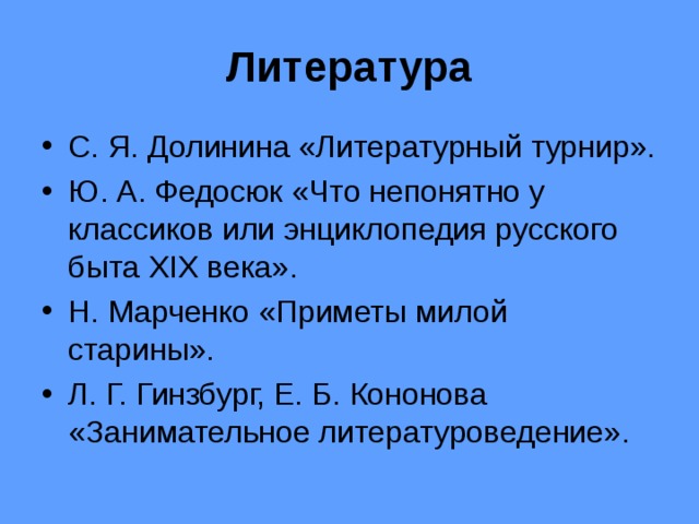 Литература С. Я. Долинина «Литературный турнир». Ю. А. Федосюк «Что непонятно у классиков или энциклопедия русского быта XIX века». Н. Марченко «Приметы милой старины». Л. Г. Гинзбург, Е. Б. Кононова «Занимательное литературоведение». 