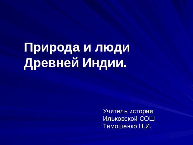 Природа и люди Древней Индии. Учитель истории Ильковской СОШ Тимошенко Н.И.
